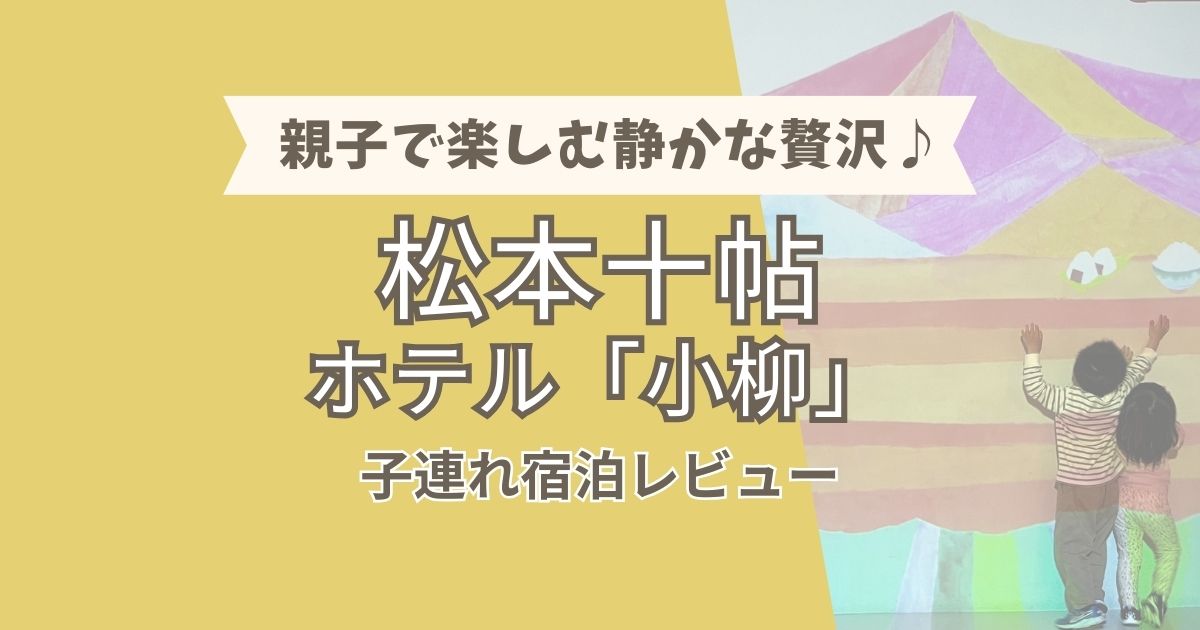 親子で楽しむ静かな贅沢♪松本十帖ホテル「小柳」子連れ宿泊レビュー